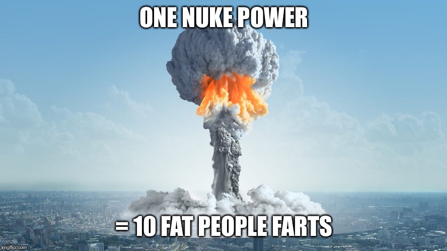 ONE NUKE POWER; = 10 FAT PEOPLE FARTS | image tagged in boom | made w/ Imgflip meme maker