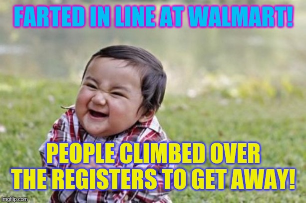 Nowhere to run! | FARTED IN LINE AT WALMART! PEOPLE CLIMBED OVER THE REGISTERS TO GET AWAY! | image tagged in memes,evil toddler,people of walmart,walmart | made w/ Imgflip meme maker