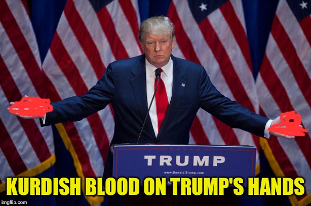 Donald Trump | KURDISH BLOOD ON TRUMP'S HANDS | image tagged in donald trump | made w/ Imgflip meme maker