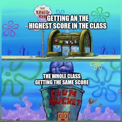 Krusty Krab Vs Chum Bucket | GETTING AN THE HIGHEST SCORE IN THE CLASS; THE WHOLE CLASS GETTING THE SAME SCORE | image tagged in memes,krusty krab vs chum bucket | made w/ Imgflip meme maker