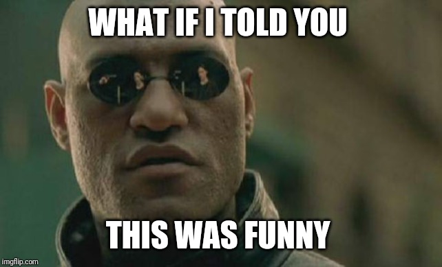 Matrix Morpheus | WHAT IF I TOLD YOU; THIS WAS FUNNY | image tagged in memes,matrix morpheus | made w/ Imgflip meme maker