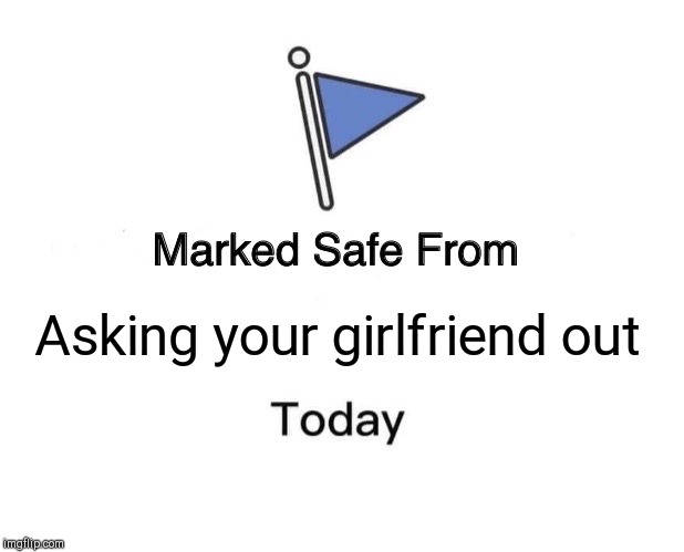 Marked Safe From Meme | Asking your girlfriend out | image tagged in memes,marked safe from | made w/ Imgflip meme maker