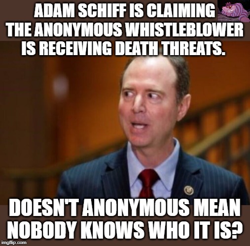 This guy has done nothing but lie. | ADAM SCHIFF IS CLAIMING THE ANONYMOUS WHISTLEBLOWER IS RECEIVING DEATH THREATS. DOESN'T ANONYMOUS MEAN NOBODY KNOWS WHO IT IS? | image tagged in adam schiff | made w/ Imgflip meme maker