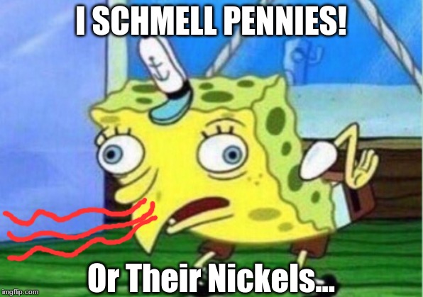 Mocking Spongebob Meme | I SCHMELL PENNIES! Or Their Nickels... | image tagged in memes,mocking spongebob | made w/ Imgflip meme maker