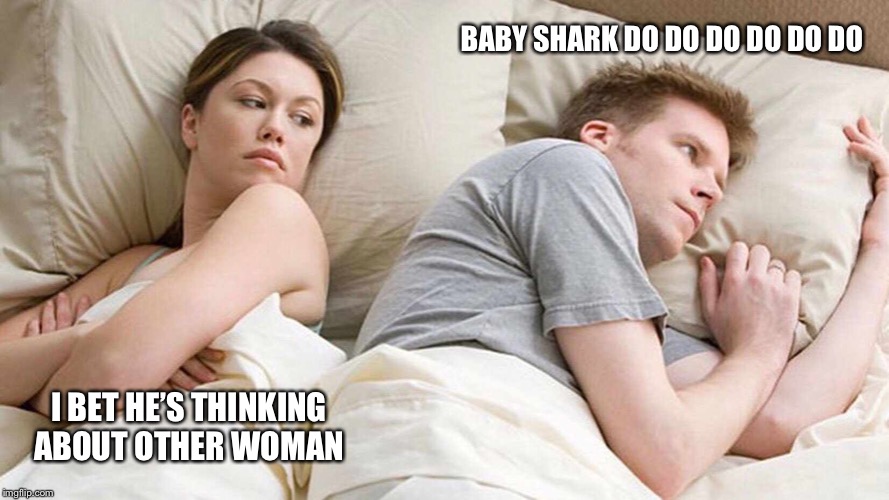 I Bet He's Thinking About Other Women | BABY SHARK DO DO DO DO DO DO; I BET HE’S THINKING ABOUT OTHER WOMAN | image tagged in i bet he's thinking about other women | made w/ Imgflip meme maker