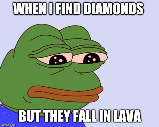 Pepe the Frog | WHEN I FIND DIAMONDS; BUT THEY FALL IN LAVA | image tagged in pepe the frog | made w/ Imgflip meme maker