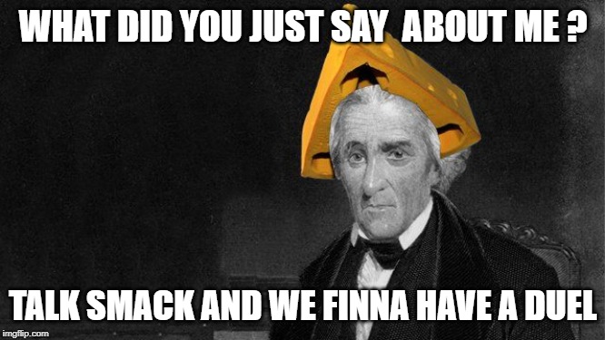 WHAT DID YOU JUST SAY  ABOUT ME ? TALK SMACK AND WE FINNA HAVE A DUEL | image tagged in andrew jackson | made w/ Imgflip meme maker