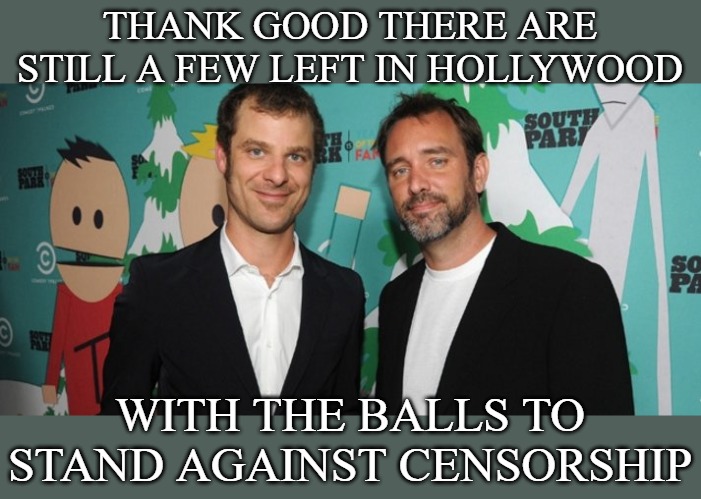 I don't always agree with their politics, but I appreciate their backbone and not bowing to censorship. | THANK GOOD THERE ARE STILL A FEW LEFT IN HOLLYWOOD; WITH THE BALLS TO STAND AGAINST CENSORSHIP | image tagged in memes,matt stone and trey parker,south park,communist china,hollywood | made w/ Imgflip meme maker