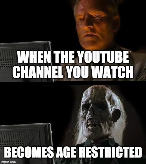 I'll Just Wait Here | WHEN THE YOUTUBE CHANNEL YOU WATCH; BECOMES AGE RESTRICTED | image tagged in memes,ill just wait here | made w/ Imgflip meme maker
