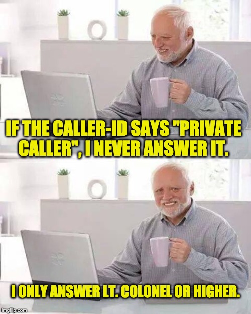 Hide the Pain Harold Meme | IF THE CALLER-ID SAYS "PRIVATE CALLER", I NEVER ANSWER IT. I ONLY ANSWER LT. COLONEL OR HIGHER. | image tagged in memes,hide the pain harold | made w/ Imgflip meme maker