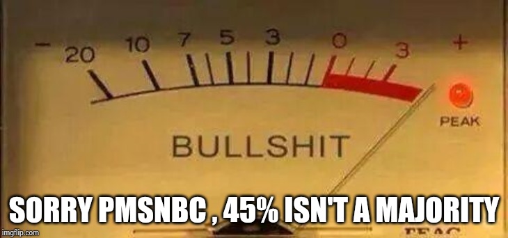 Bullshit Meter | SORRY PMSNBC , 45% ISN'T A MAJORITY | image tagged in bullshit meter | made w/ Imgflip meme maker