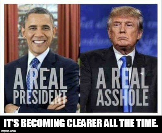 IT'S BECOMING CLEARER ALL THE TIME. | image tagged in obama,trump,president,asshole | made w/ Imgflip meme maker