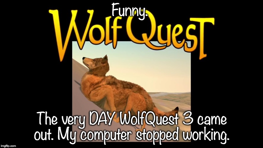 Yeah now I have to wait fer it to come out on mobile. -_- | Funny. The very DAY WolfQuest 3 came out. My computer stopped working. | image tagged in wolves,wifi,dead | made w/ Imgflip meme maker