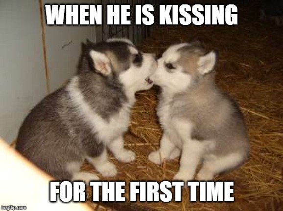 Cute Puppies Meme | WHEN HE IS KISSING; FOR THE FIRST TIME | image tagged in memes,cute puppies | made w/ Imgflip meme maker