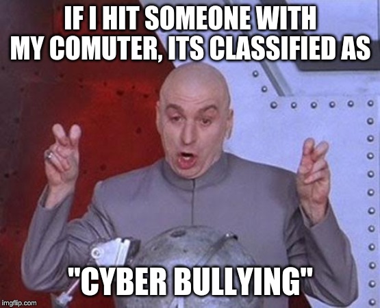 Dr Evil Laser | IF I HIT SOMEONE WITH MY COMUTER, ITS CLASSIFIED AS; "CYBER BULLYING" | image tagged in memes,dr evil laser | made w/ Imgflip meme maker