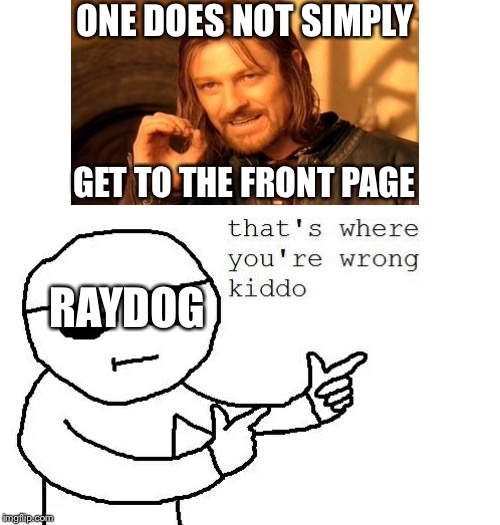 I think we should all reach it sometime. | ONE DOES NOT SIMPLY; GET TO THE FRONT PAGE; RAYDOG | image tagged in that's where you're wrong kiddo,raydog | made w/ Imgflip meme maker