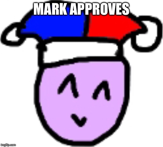 MARK APPROVES | made w/ Imgflip meme maker