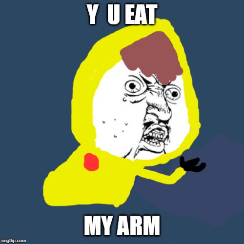 Y U No Meme | Y  U EAT; MY ARM | image tagged in memes,y u no | made w/ Imgflip meme maker