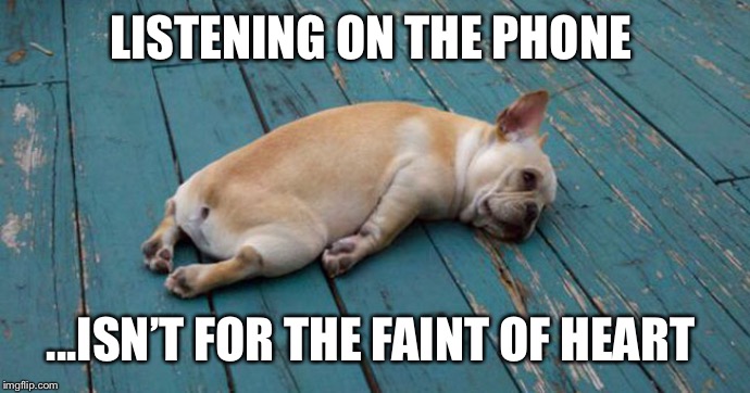 Exhausted  | LISTENING ON THE PHONE; ...ISN’T FOR THE FAINT OF HEART | image tagged in exhausted | made w/ Imgflip meme maker
