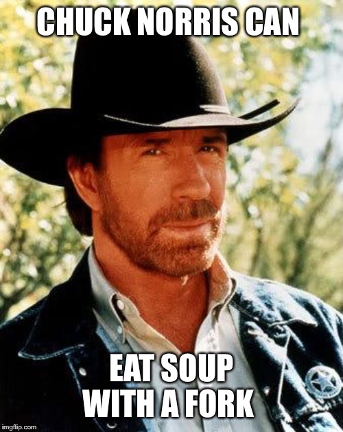 Chuck Norris Meme | CHUCK NORRIS CAN; EAT SOUP WITH A FORK | image tagged in memes,chuck norris,fork,soup | made w/ Imgflip meme maker