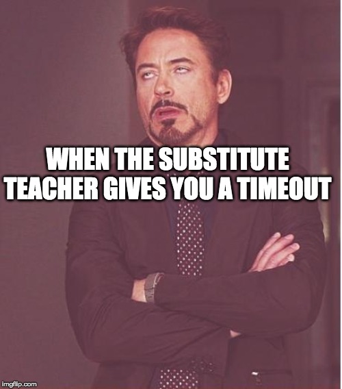 Face You Make Robert Downey Jr Meme | WHEN THE SUBSTITUTE TEACHER GIVES YOU A TIMEOUT | image tagged in memes,face you make robert downey jr | made w/ Imgflip meme maker