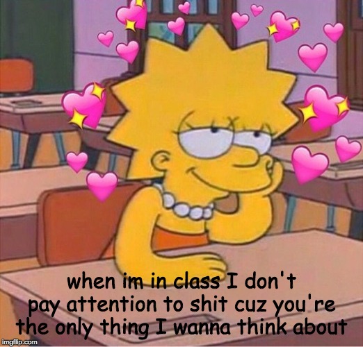 heartz | when im in class I don't pay attention to shit cuz you're the only thing I wanna think about | image tagged in heartz | made w/ Imgflip meme maker