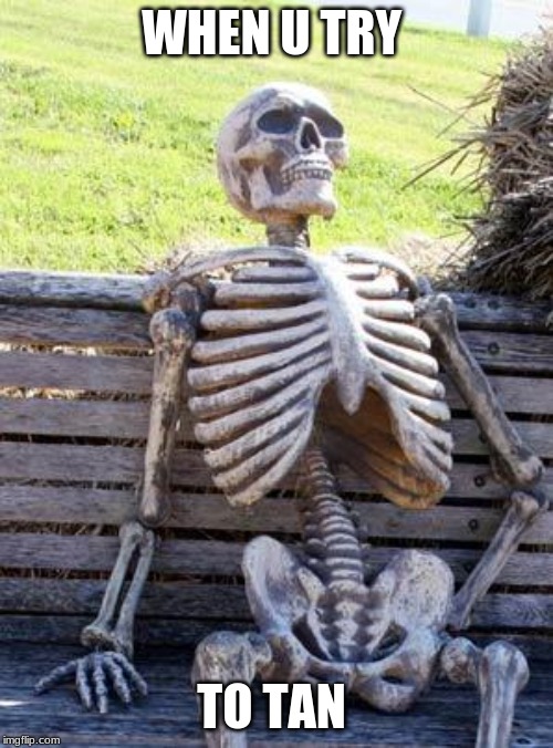 Waiting Skeleton Meme | WHEN U TRY; TO TAN | image tagged in memes,waiting skeleton | made w/ Imgflip meme maker