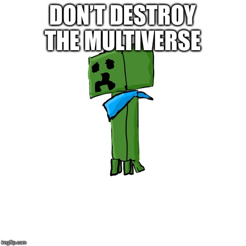 C | DON’T DESTROY THE MULTIVERSE | image tagged in creo the creeper | made w/ Imgflip meme maker