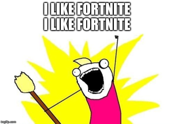 X All The Y | I LIKE FORTNITE
I LIKE FORTNITE | image tagged in memes,x all the y | made w/ Imgflip meme maker