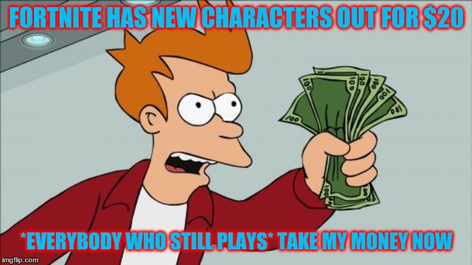 Shut Up And Take My Money Fry Meme | FORTNITE HAS NEW CHARACTERS OUT FOR $20; *EVERYBODY WHO STILL PLAYS* TAKE MY MONEY NOW | image tagged in memes,shut up and take my money fry | made w/ Imgflip meme maker