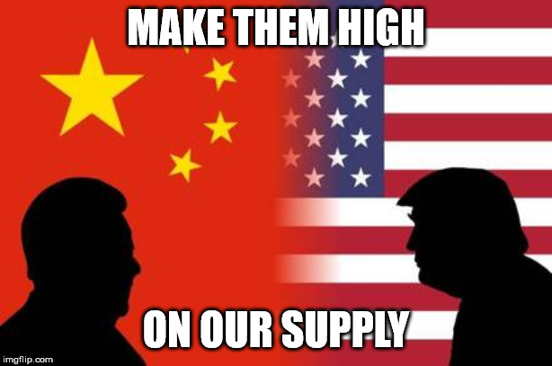 MAKE THEM HIGH; ON OUR SUPPLY | image tagged in trade war | made w/ Imgflip meme maker