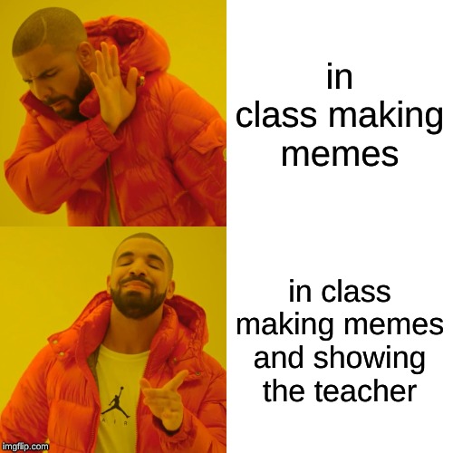 Drake Hotline Bling | in class making memes; in class making memes and showing the teacher | image tagged in memes,drake hotline bling | made w/ Imgflip meme maker