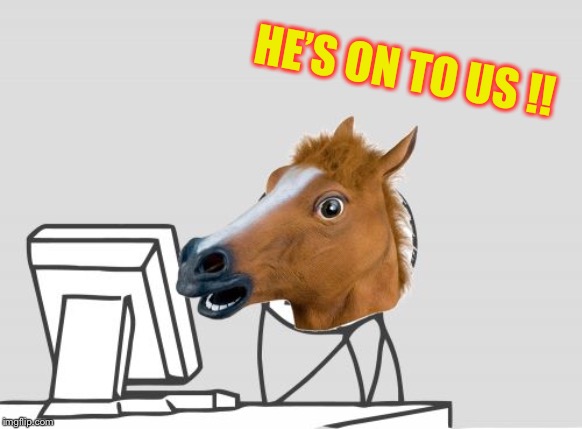 Computer Horse Meme | HE’S ON TO US !! | image tagged in memes,computer horse | made w/ Imgflip meme maker