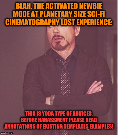 Face You Make Robert Downey Jr Meme | BLAH, THE ACTIVATED NEWBIE MODE AT PLANETARY SIZE SCI-FI CINEMATOGRAPHY LOST EXPERIENCE: THIS IS YODA TYPE OF ADVICES, BEFORE HARASSMENT PLE | image tagged in memes,face you make robert downey jr | made w/ Imgflip meme maker