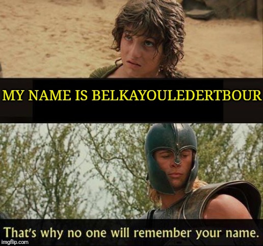 Troy no one will remember your name | MY NAME IS BELKAYOULEDERTBOUR | image tagged in troy no one will remember your name | made w/ Imgflip meme maker