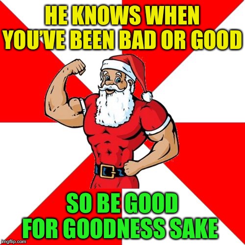 Jersey Santa Meme | HE KNOWS WHEN YOU’VE BEEN BAD OR GOOD SO BE GOOD FOR GOODNESS SAKE | image tagged in memes,jersey santa | made w/ Imgflip meme maker