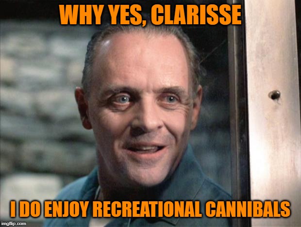 He Smokes the Fava Beans Too | WHY YES, CLARISSE; I DO ENJOY RECREATIONAL CANNIBALS | image tagged in hannibal lecter,cannibal,cannabis | made w/ Imgflip meme maker