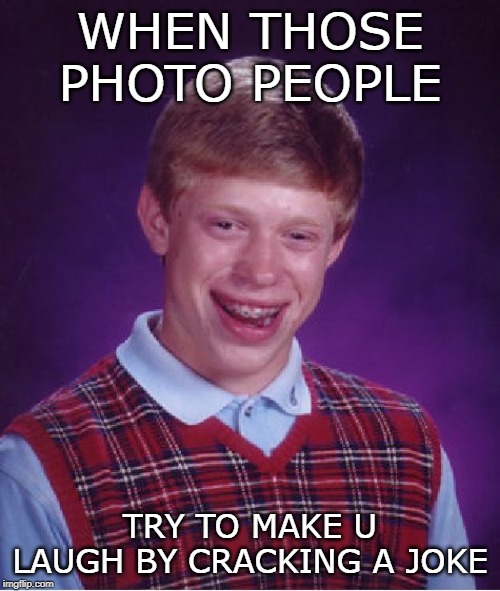 Bad Luck Brian | WHEN THOSE PHOTO PEOPLE; TRY TO MAKE U LAUGH BY CRACKING A JOKE | image tagged in memes,bad luck brian | made w/ Imgflip meme maker