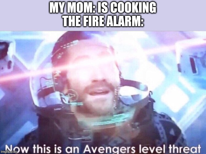 Now this is an avengers level threat | MY MOM: IS COOKING
THE FIRE ALARM: | image tagged in now this is an avengers level threat | made w/ Imgflip meme maker
