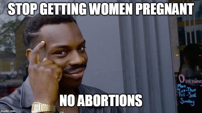 Roll Safe Think About It Meme | STOP GETTING WOMEN PREGNANT NO ABORTIONS | image tagged in memes,roll safe think about it | made w/ Imgflip meme maker