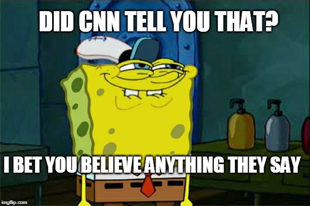 Don't You Squidward Meme | I BET YOU BELIEVE ANYTHING THEY SAY DID CNN TELL YOU THAT? | image tagged in memes,dont you squidward | made w/ Imgflip meme maker