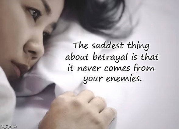 The saddest thing; about betrayal is that; it never comes from; your enemies. | image tagged in betrayal,friendship,trust issues,enemies,loss,broken heart | made w/ Imgflip meme maker
