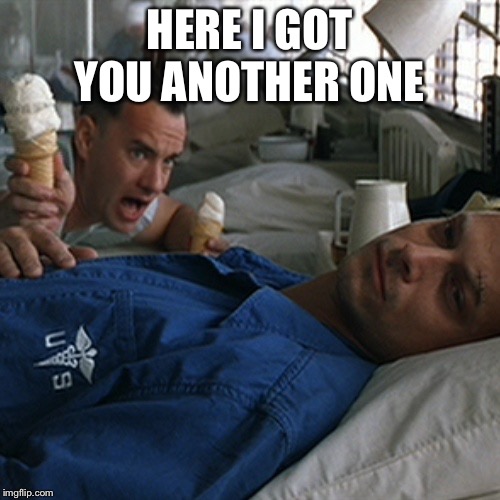 Forrest Gump Ice Cream | HERE I GOT YOU ANOTHER ONE | image tagged in forrest gump ice cream | made w/ Imgflip meme maker