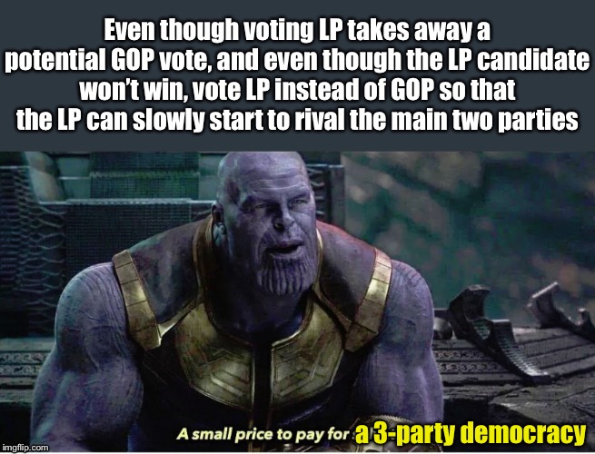 A Small Price To Pay For Salvation | Even though voting LP takes away a potential GOP vote, and even though the LP candidate won’t win, vote LP instead of GOP so that the LP can slowly start to rival the main two parties; a 3-party democracy | image tagged in a small price to pay for salvation | made w/ Imgflip meme maker