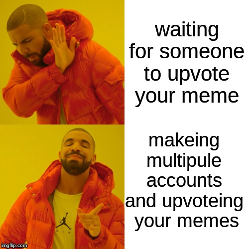 Drake Hotline Bling | waiting for someone to upvote your meme; makeing multipule accounts and upvoteing  your memes | image tagged in memes,drake hotline bling | made w/ Imgflip meme maker
