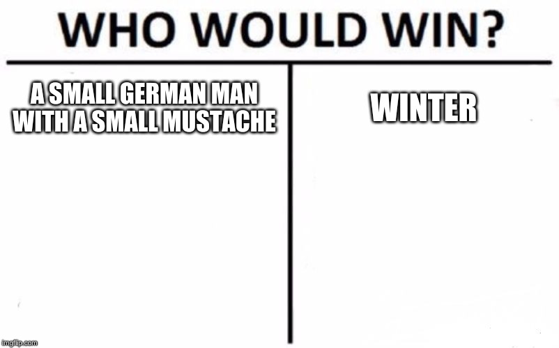 Who Would Win? | A SMALL GERMAN MAN WITH A SMALL MUSTACHE; WINTER | image tagged in memes,who would win | made w/ Imgflip meme maker