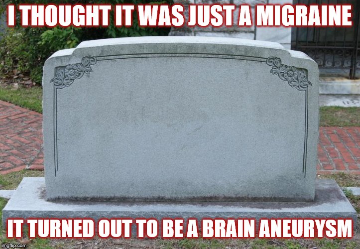 Gravestone | I THOUGHT IT WAS JUST A MIGRAINE; IT TURNED OUT TO BE A BRAIN ANEURYSM | image tagged in gravestone | made w/ Imgflip meme maker