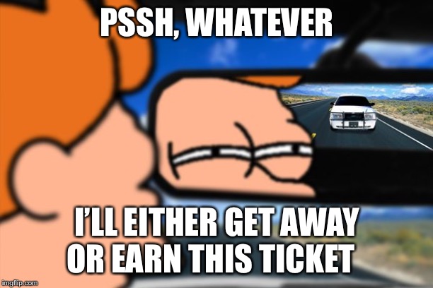 Fry Not Sure Car Version | PSSH, WHATEVER I’LL EITHER GET AWAY OR EARN THIS TICKET | image tagged in fry not sure car version | made w/ Imgflip meme maker