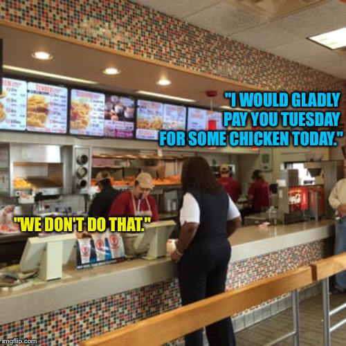 "I WOULD GLADLY 
PAY YOU TUESDAY 
FOR SOME CHICKEN TODAY." "WE DON'T DO THAT." | made w/ Imgflip meme maker