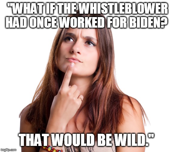 thinking woman | "WHAT IF THE WHISTLEBLOWER HAD ONCE WORKED FOR BIDEN? THAT WOULD BE WILD." | image tagged in thinking woman | made w/ Imgflip meme maker